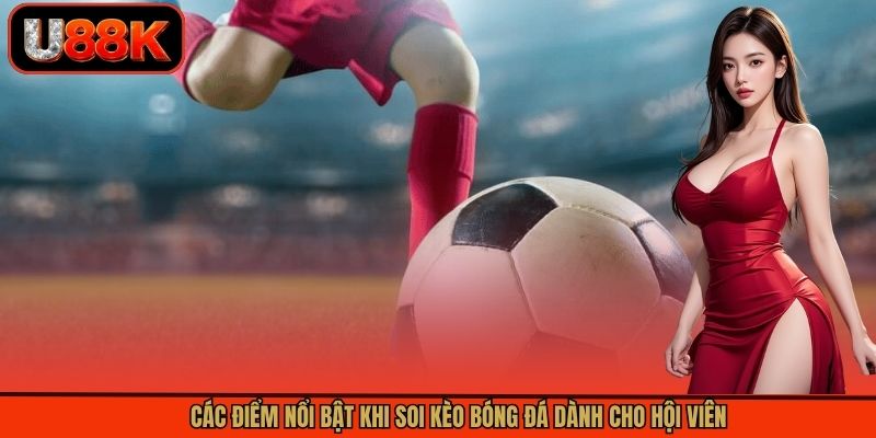 Các điểm nổi bật khi soi kèo bóng đá dành cho hội viên