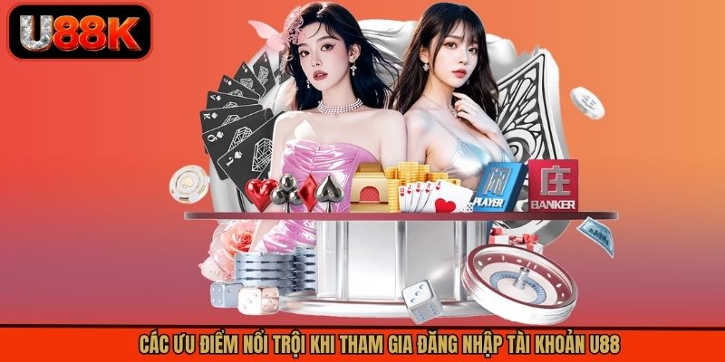 Các ưu điểm nổi trội khi tham gia đăng nhập tài khoản U88