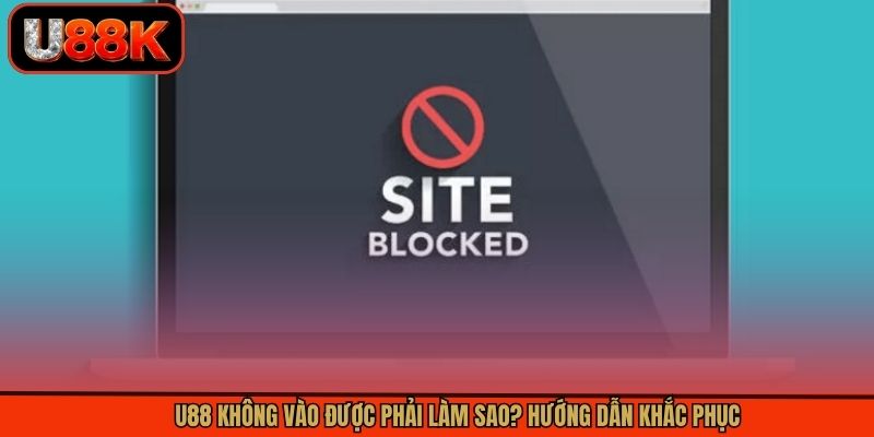 U88 Không Vào Được Phải Làm Sao? Hướng Dẫn Khắc Phục