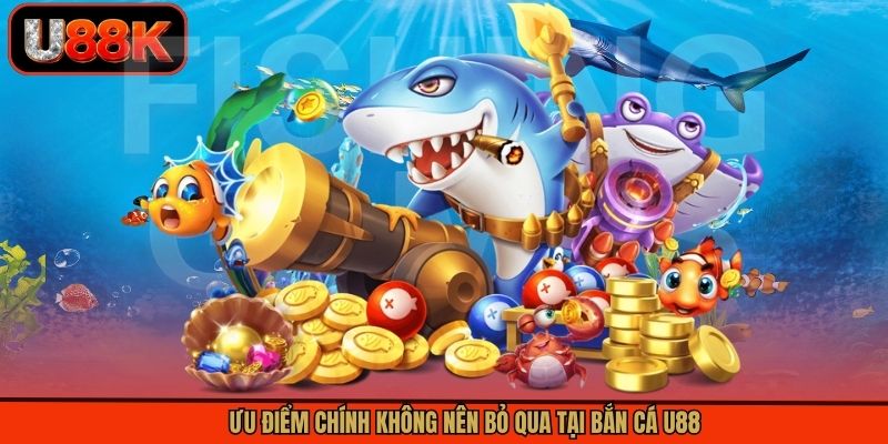 Ưu điểm chính không nên bỏ qua tại bắn cá U88
