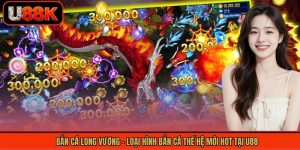 Bắn Cá Long Vương - Loại Hình Bắn Cá Thế Hệ Mới Hot Tại U88