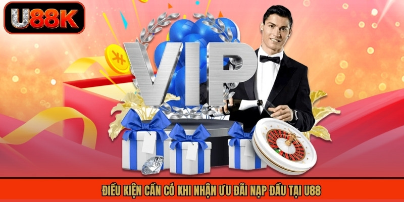 Khuyến Mãi Nạp Đầu U88 - Nhận Ngay Ưu Đãi Lớn Về Tay 1 Điều kiện cần có khi nhận ưu đãi nạp đầu tại U88