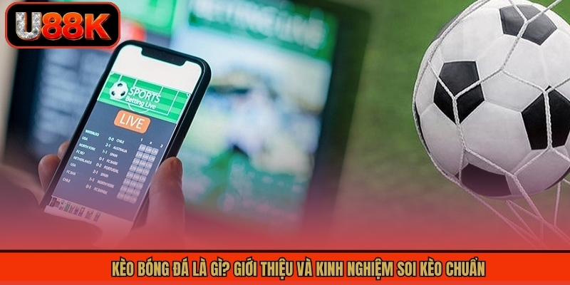 Kèo Bóng Đá Là Gì? Giới Thiệu Và Kinh Nghiệm Soi Kèo Chuẩn