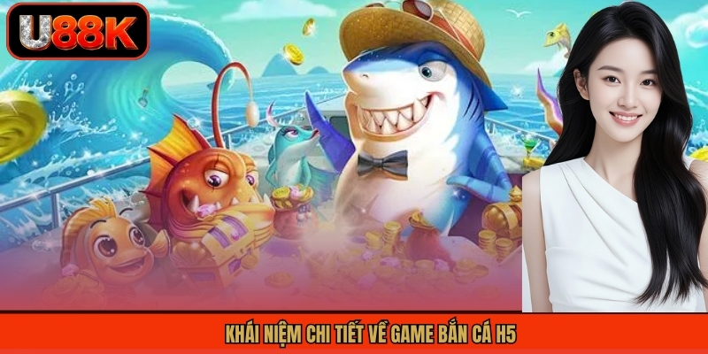 Bắn Cá H5 - Trải Nghiệm Cuộc Săn Cá Thú Vị, Hấp Dẫn Tại U88 1 Khái niệm chi tiết về game bắn cá H5