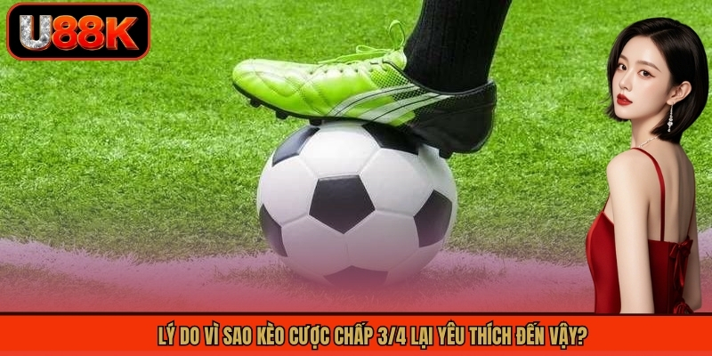 Lý do vì sao kèo cược chấp 3/4 lại yêu thích đến vậy?