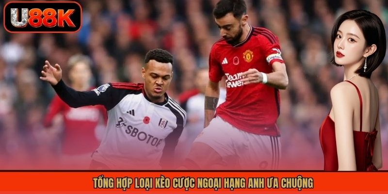 Kèo Ngoại Hạng Anh - Phân Tích Chuyên Sâu Tỷ Lệ Kèo Chuẩn 2 Tổng hợp loại kèo cược ngoại hạng Anh ưa chuộng
